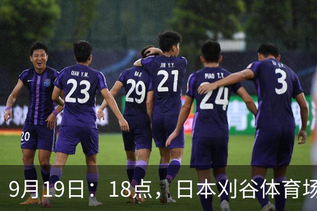 9月19日：18点，日本刈谷体育场，爱知-名古屋亚运会男足B组首轮，中国
